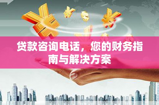 会昌贷款咨询电话，您的财务指南与解决方案
