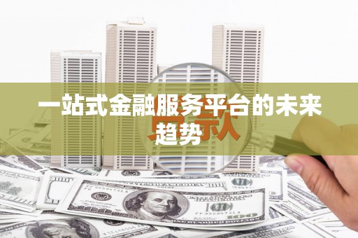 会昌一站式金融服务平台的未来趋势